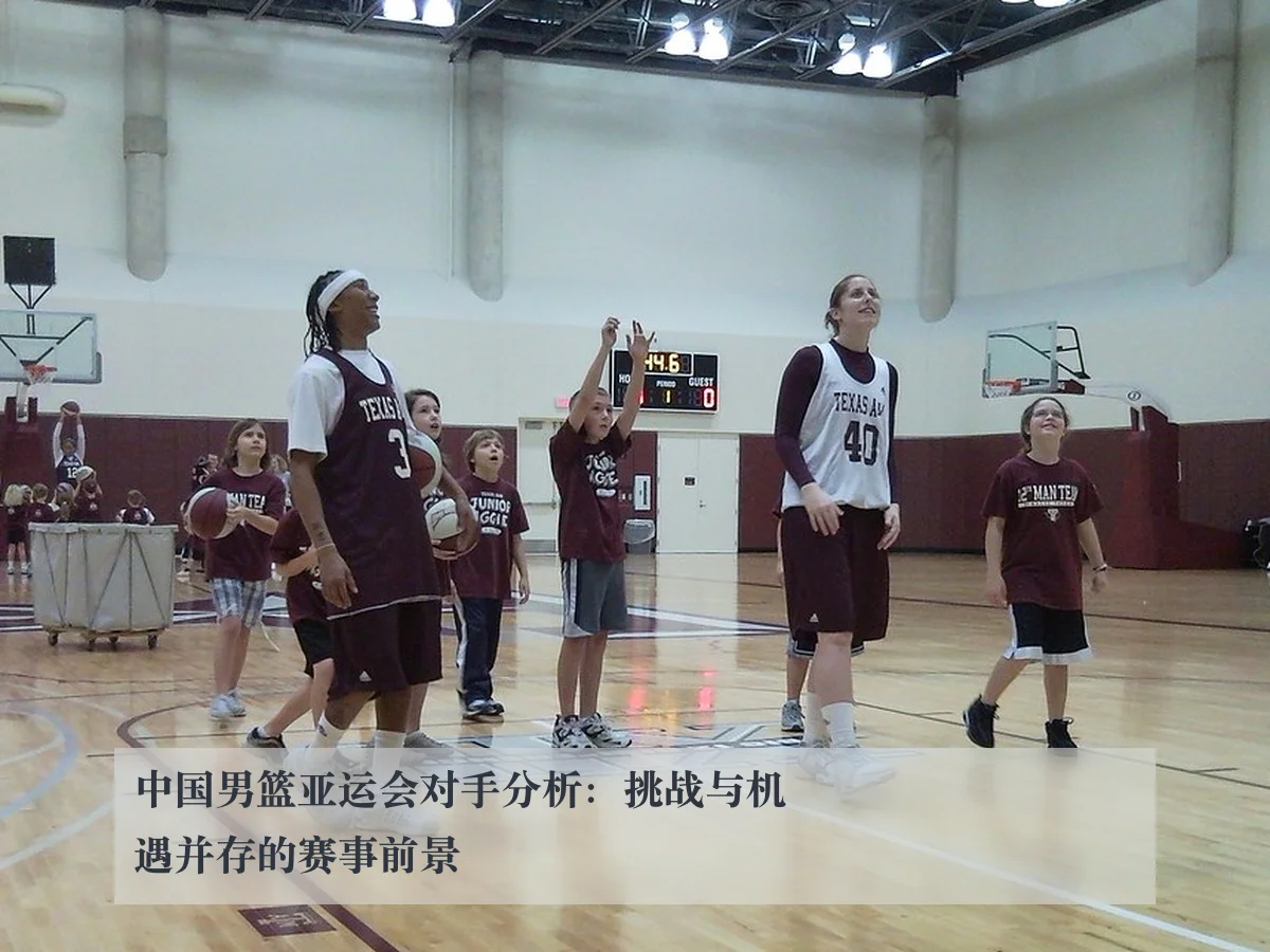 中国男篮亚运会对手分析：挑战与机遇并存的赛事前景